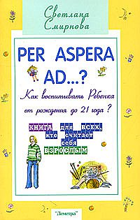 Per aspera ad ...?: как воспитывать ребенка от рождения до 21 года?