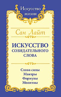 Сан Лайт. Искусство созидательного слова. 3-е изд. Слова силы, мантры, формулы, молитвы