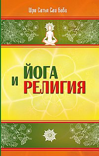 Йога и религия. 4-е изд. Сборник цитат из бесед и книг Бхагавана Шри Сатья Саи Бабы