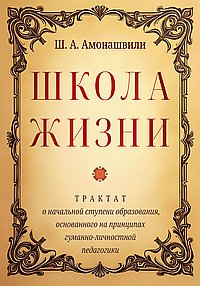 Школа жизни. Трактат о начальной ступени образования, основанного на принципах гуманной педагогики