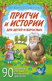 Притчи и истории для детей и взрослых. 90 сценариев о вечных человеческих ценностях