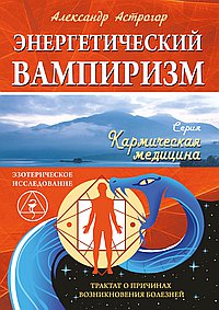 Энергетический вампиризм. Трактат о причинах возникновения болезней