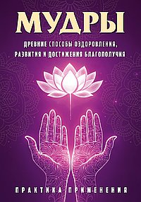Мудры. Древние способы оздоровления, развития и достижения благополучия. Практика применения