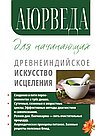 Аюрведа для начинающих. Древнеиндийское искусство исцеления