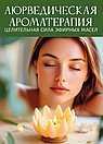 Аюрведическая ароматерапия. Целительная сила эфирных масел