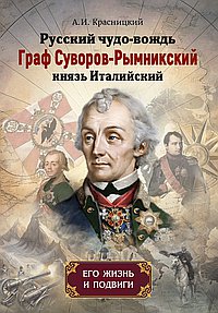 Русский чудо-вождь Граф Суворов-Рымникский, князь Италийский, его жизнь и подвиги