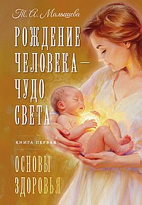 Рождение Человека - Чудо Света. Книга первая. Основы здоровья