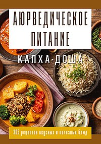 Аюрведическое питание. КАПХА-ДОША. Здоровье, устойчивость и сила.