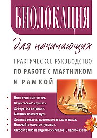 Биолокация для начинающих. Практическое руководство по работе с маятником и рамкой