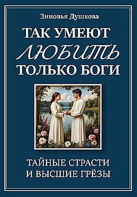 Так умеют любить только боги. Тайные страсти и высшие грезы