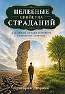 Целебные свойства страданий. Как обиды, страхи и тревоги разрушают здоровье