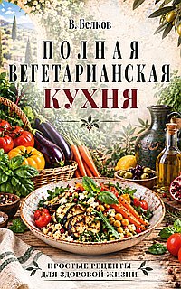 Полная вегетарианская кухня. Простые рецепты для здоровой жизни