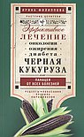 Черная кукуруза, или Панацея от всех болезней. Эффективное лечение онкологии, ожирения, диабета