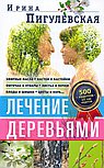 Лечение деревьями. 500 рецептов от 100 недугов