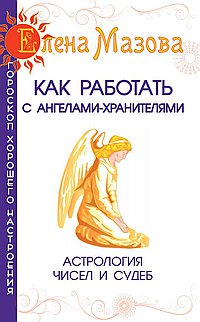 Как работать с Ангелами-Хранителями. 3-е изд. Астрология чисел и судеб
