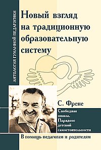 АнтологияГуманнойПедагогики. Новый взгляд на традиционную образовательную систему. Свободная школа. С.Френе