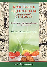 Как быть здоровым до глубокой старости. Ценные советы и интересные наблюдения врача-физиотерапевта