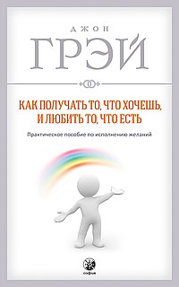 Как получать то, что хочешь, и любить то, что есть: Практическое пособие по исполнению желаний