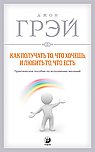 Как получать то, что хочешь,  и любить то, что есть: Практическое пособие по исполнению желаний