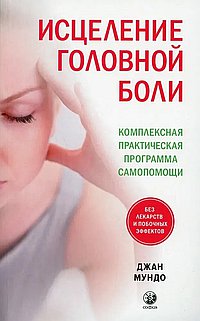 Исцеление головной боли: Комплексная практическая программа самопомощи