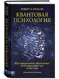 Квантовая психология. Как программное обеспечение мозга формирует вас и ваш мир. Дополненное издание