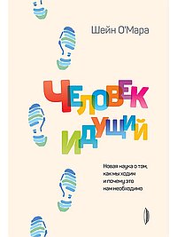 Человек идущий. Новая наука о том, как мы ходим и почему это нам необходимо