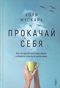 Прокачай себя. Как не пропустить свою жизнь и обрести счастье в хаосе мира