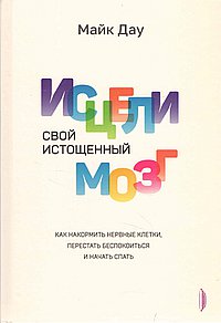 Исцели свой истощенный мозг. Как накормить нервные клетки, перестать беспокоиться и начать спать