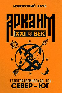 Аркаим ХХI век. Геостратегическая ось Север - Юг. Изборский клуб