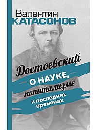 Достоевский о науке, капитализме и последних временах. Катасонов В.Ю.