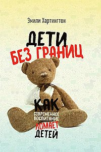 Дети без границ. Как современное воспитание ломает детей. Эмили Хартингтон
